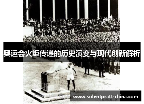 奥运会火炬传递的历史演变与现代创新解析 奥运会火炬传递的历史演变与现代创新解析