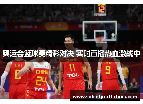 奥运会篮球赛精彩对决 实时直播热血激战中 奥运会篮球赛精彩对决 实时直播热血激战中