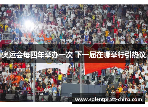 奥运会每四年举办一次 下一届在哪举行引热议 奥运会每四年举办一次 下一届在哪举行引热议