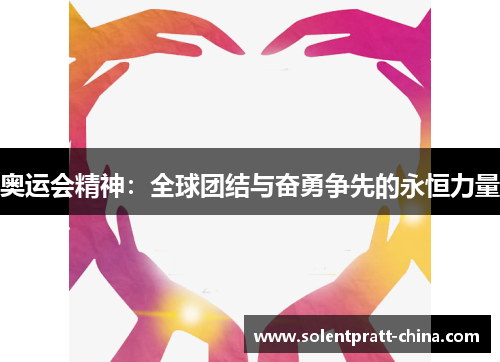 奥运会精神:全球团结与奋勇争先的永恒力量 奥运会精神:全球团结与奋勇争先的永恒力量