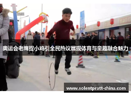 奥运会老鹰捉小鸡引全民热议展现体育与童趣融合魅力 奥运会老鹰捉小鸡引全民热议展现体育与童趣融合魅力