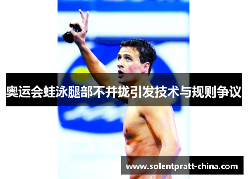 奥运会蛙泳腿部不并拢引发技术与规则争议 奥运会蛙泳腿部不并拢引发技术与规则争议