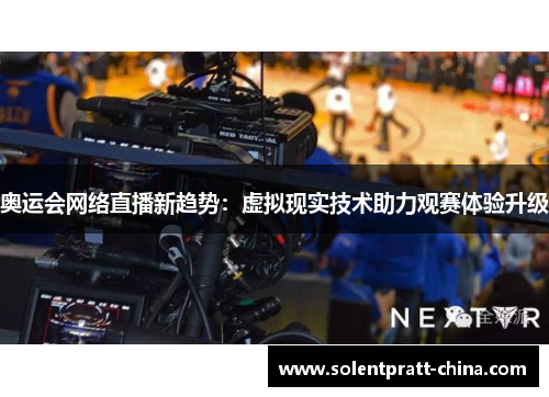 奥运会网络直播新趋势:虚拟现实技术助力观赛体验升级 奥运会网络直播新趋势:虚拟现实技术助力观赛体验升级