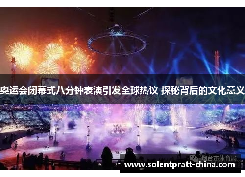 奥运会闭幕式八分钟表演引发全球热议 探秘背后的文化意义 奥运会闭幕式八分钟表演引发全球热议 探秘背后的文化意义