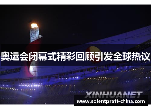 奥运会闭幕式精彩回顾引发全球热议 奥运会闭幕式精彩回顾引发全球热议