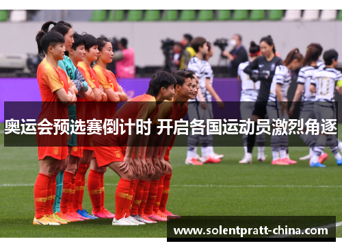 奥运会预选赛倒计时 开启各国运动员激烈角逐 奥运会预选赛倒计时 开启各国运动员激烈角逐