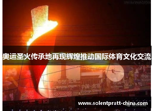 奥运圣火传承地再现辉煌推动国际体育文化交流 奥运圣火传承地再现辉煌推动国际体育文化交流