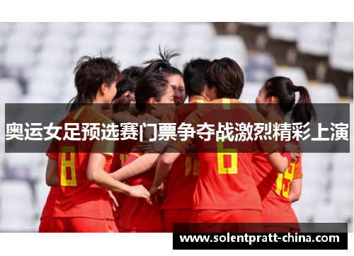 奥运女足预选赛门票争夺战激烈精彩上演 奥运女足预选赛门票争夺战激烈精彩上演