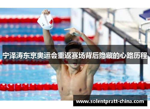宁泽涛东京奥运会重返赛场背后隐藏的心路历程